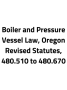 Boiler and Pressure Vessel Law, Oregon Revised Statutes, 480.510 to 480.670